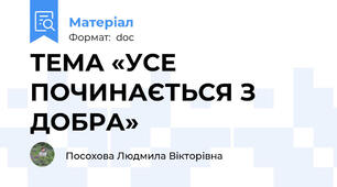 ТЕМА «УСЕ ПОЧИНАЄТЬСЯ З ДОБРА»