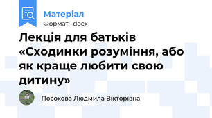 Лекція для батьків «Сходинки розуміння, або як краще любити свою дитину»