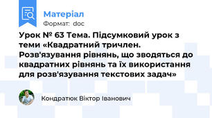 Урок № 63 Тема. Підсумковий урок з теми «Квадратний тричлен. Розв'язування рівнянь, що зводяться до квадратних рівнянь та їх використання для розв'язування текстових задач»