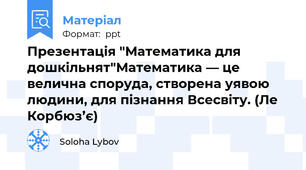 Презентація "Математика для дошкільнят"Математика — це велична споруда, створена уявою людини, для пізнання Всесвіту. (Ле Корбюз’є)