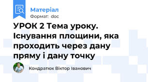 УРОК 2 Тема уроку. Існування площини, яка проходить через дану пряму і дану точку