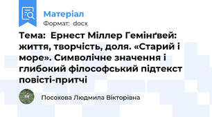 Тема:  Ернест Міллер Гемінґвей: життя, творчість, доля. «Старий і море». Символічне значення і глибокий філософський підтекст повісті-притчі