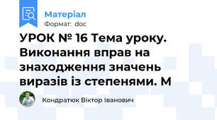 УРОК № 16 Тема уроку. Виконання вправ на знаходження значень виразів із степенями. М