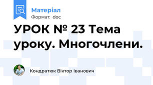 УРОК № 23 Тема уроку. Многочлени.