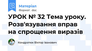 УРОК № 32 Тема уроку. Розв'язування вправ на спрощення виразів