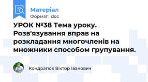 УРОК №38 Тема уроку. Розв'язування вправ на розкладання многочленів на множники способом групування.