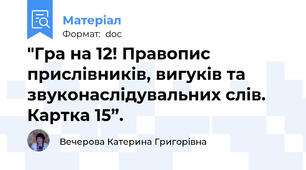 "Гра на 12! Правопис прислівників, вигуків та звуконаслідувальних слів. Картка 15”.