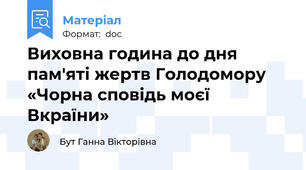 Виховна година до дня пам'яті жертв Голодомору «Чорна сповідь моєї Вкраїни»