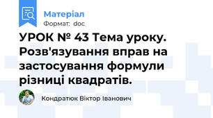 УРОК № 43 Тема уроку. Розв'язування вправ на застосування формули різниці квадратів.