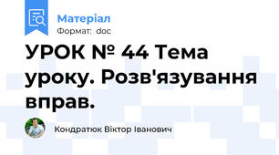 УРОК № 44 Тема уроку. Розв'язування вправ.