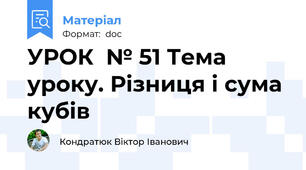 УРОК  № 51 Тема уроку. Різниця і сума кубів