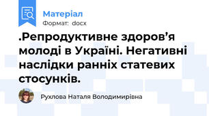 .Репродуктивне здоров’я молоді в Україні. Негативні наслідки ранніх статевих стосунків.