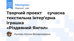 Творчий проект     сучасна текстильна інтер’єрна іграшка                    «Різдвяний Янгол»