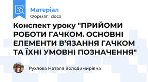 Конспект уроку "ПРИЙОМИ РОБОТИ ГАЧКОМ. ОСНОВНІ ЕЛЕМЕНТИ В’ЯЗАННЯ ГАЧКОМ ТА ЇХНІ УМОВНІ ПОЗНАЧЕННЯ"