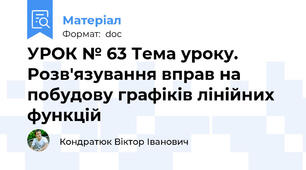 УРОК № 63 Тема уроку. Розв'язування вправ на побудову графіків лінійних функцій