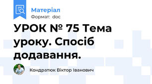 УРОК № 75 Тема уроку. Спосіб додавання.