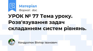 УРОК № 77 Тема уроку. Розв'язування задач складанням систем рівнянь.