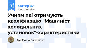 Учням які отримують кваліфікацію "Машиніст холодильних установок"-характеристики