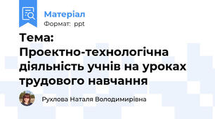 Тема: Проектно-технологічна діяльність учнів на уроках трудового навчання