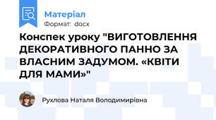 Конспек уроку "ВИГОТОВЛЕННЯ ДЕКОРАТИВНОГО ПАННО ЗА ВЛАСНИМ ЗАДУМОМ. «КВІТИ ДЛЯ МАМИ»"