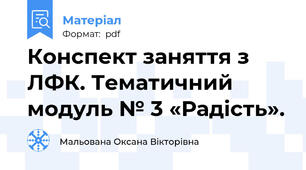 Конспект заняття з ЛФК. Тематичний модуль № 3 «Радість».