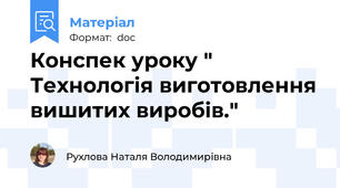 Конспек уроку " Технологія виготовлення вишитих виробів."
