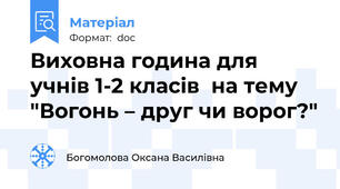 Виховна година для учнів 1-2 класів  на тему "Вогонь – друг чи ворог?"