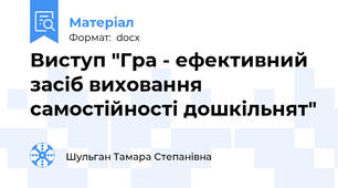 Виступ "Гра - ефективний засіб виховання самостійності дошкільнят"