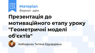 Презентація до мотиваційного етапу уроку "Геометричні моделі об'єктів"