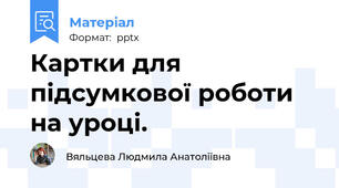 Картки для підсумкової роботи на уроці.