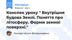 Конспек уроку " Внутрішня будова Землі. Поняття про літосферу. Форми земної поверхні."