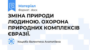 ЗМІНА ПРИРОДИ ЛЮДИНОЮ. ОХОРОНА ПРИРОДНИХ КОМПЛЕКСІВ ЄВРАЗІЇ.