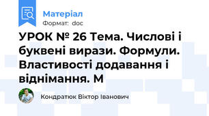 УРОК № 26 Тема. Числові і буквені вирази. Формули. Властивості додавання і віднімання. М