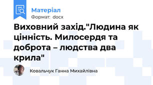Виховний захід."Людина як цінність. Милосердя та доброта – людства два крила"