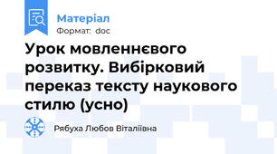 Урок мовленнєвого розвитку. Вибірковий переказ тексту наукового стилю (усно)