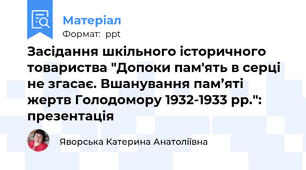Засідання шкільного історичного товариства "Допоки пам'ять в серці не згасає. Вшанування пам’яті жертв Голодомору 1932-1933 рр.": презентація