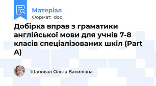 Добірка вправ з граматики англійської мови для учнів 7-8 класів спеціалізованих шкіл (Part A)