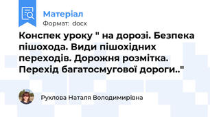 Конспек уроку " на дорозі. Безпека пішохода. Види пішохідних переходів. Дорожня розмітка. Перехід багатосмугової дороги.."