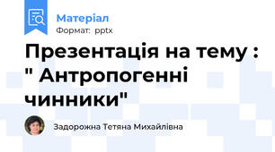 Презентація на тему : " Антропогенні чинники"