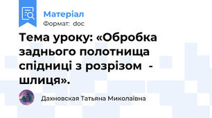 Тема уроку: «Обробка заднього полотнища спідниці з розрізом  - шлиця».