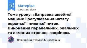 Тема уроку: «Заправка швейної машини і регулювання натягу верхньої і нижньої ниток. Виконання паралельних, овальних та ламаних строчок, закріпок».