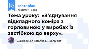 Тема уроку:  «З’єднування відкладного коміра з горловиною у виробах із застібкою до верху».