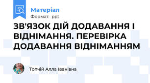 ЗВ'ЯЗОК ДІЙ ДОДАВАННЯ І ВІДНІМАННЯ. ПЕРЕВІРКА ДОДАВАННЯ ВІДНІМАННЯМ
