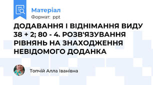 ДОДАВАННЯ І ВІДНІМАННЯ ВИДУ 38 + 2; 80 - 4. РОЗВ'ЯЗУВАННЯ РІВНЯНЬ НА ЗНАХОДЖЕННЯ НЕВІДОМОГО ДОДАНКА