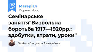 Семінарське заняття"Визвольна боротьба 1917—1920рр.: здобутки, втрати, уроки"