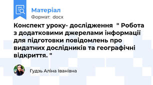 Конспект уроку- дослідження  " Робота з додатковими джерелами інформації для підготовки повідомлень про видатних дослідників та географічні відкриття. "