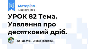 УРОК 82 Тема. Уявлення про десятковий дріб.