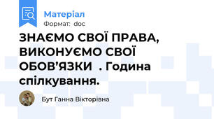 ЗНАЄМО СВОЇ ПРАВА, ВИКОНУЄМО СВОЇ ОБОВ’ЯЗКИ  . Година спілкування.