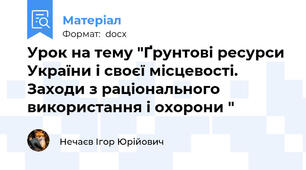 Урок на тему "Ґрунтові ресурси України і своєї місцевості. Заходи з раціонального використання і охорони "