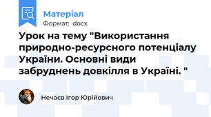 Урок на тему "Використання природно-ресурсного потенціалу України. Основні види забруднень довкілля в Україні. "